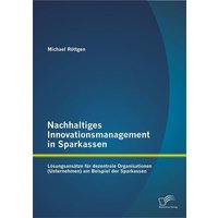 Nachhaltiges Innovationsmanagement in Sparkassen: Lösungsansätze für dezentrale Organisationen (Unternehmen) am Beispiel der Sparkassen